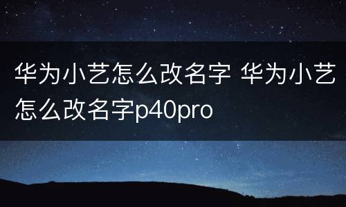 华为小艺怎么改名字 华为小艺怎么改名字p40pro