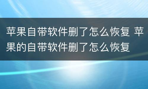 苹果自带软件删了怎么恢复 苹果的自带软件删了怎么恢复