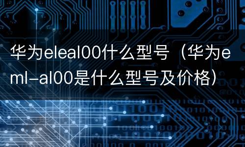 华为eleal00什么型号（华为eml-al00是什么型号及价格）