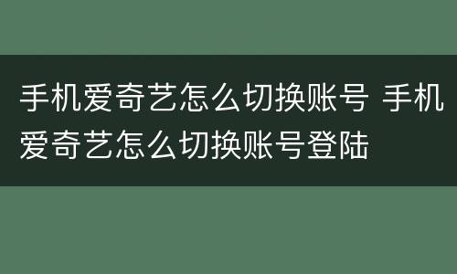手机爱奇艺怎么切换账号 手机爱奇艺怎么切换账号登陆