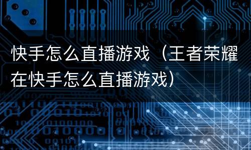 快手怎么直播游戏（王者荣耀在快手怎么直播游戏）
