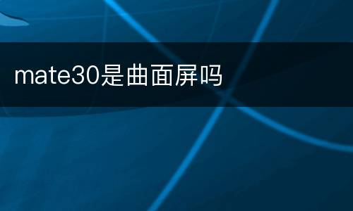 mate30是曲面屏吗