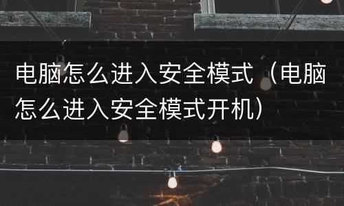 电脑怎么进入安全模式（电脑怎么进入安全模式开机）