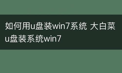 如何用u盘装win7系统 大白菜u盘装系统win7
