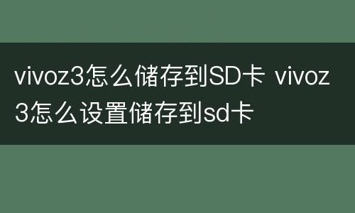 vivoz3怎么储存到SD卡 vivoz3怎么设置储存到sd卡