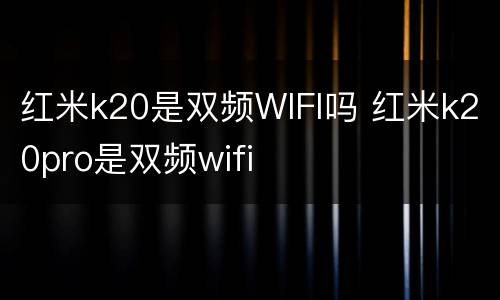 红米k20是双频WIFI吗 红米k20pro是双频wifi
