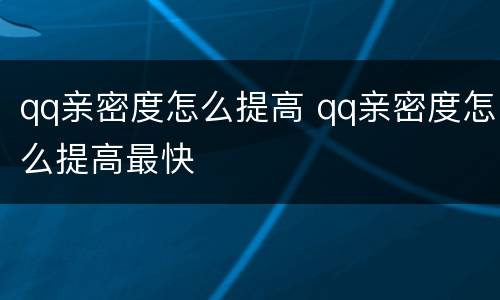 qq亲密度怎么提高 qq亲密度怎么提高最快