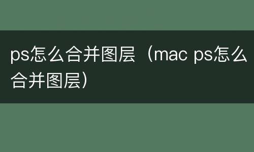 ps怎么合并图层（mac ps怎么合并图层）