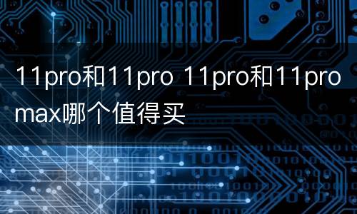 11pro和11pro 11pro和11pro max哪个值得买
