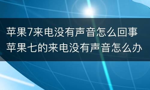 苹果7来电没有声音怎么回事 苹果七的来电没有声音怎么办