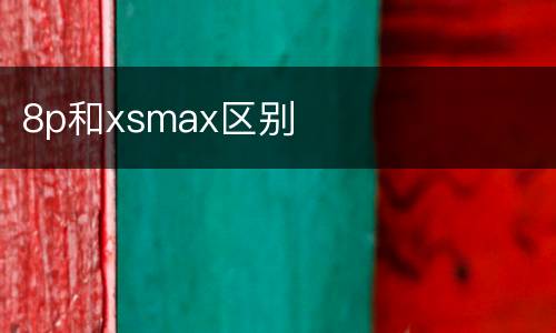 8p和xsmax区别