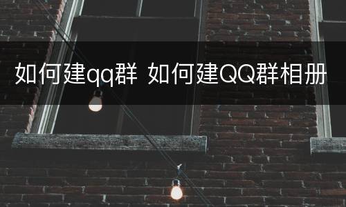 如何建qq群 如何建QQ群相册
