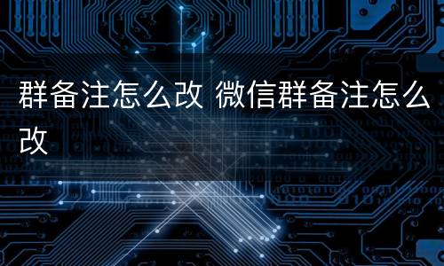 群备注怎么改 微信群备注怎么改