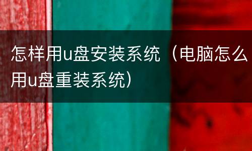 怎样用u盘安装系统（电脑怎么用u盘重装系统）