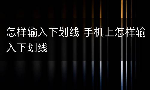 怎样输入下划线 手机上怎样输入下划线