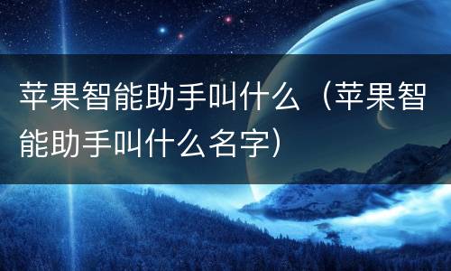 苹果智能助手叫什么（苹果智能助手叫什么名字）