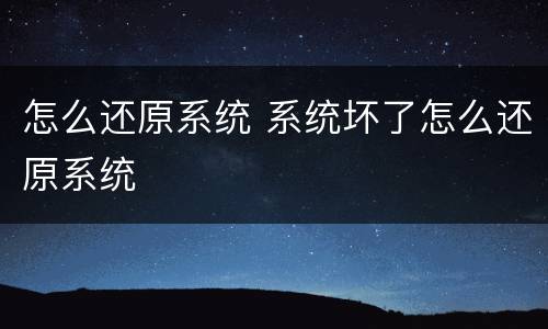 怎么还原系统 系统坏了怎么还原系统