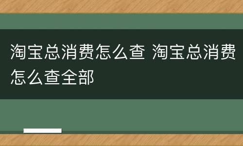 淘宝总消费怎么查 淘宝总消费怎么查全部