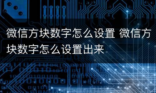 微信方块数字怎么设置 微信方块数字怎么设置出来