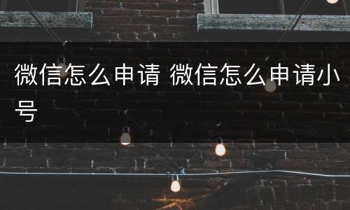 微信怎么申请 微信怎么申请小号