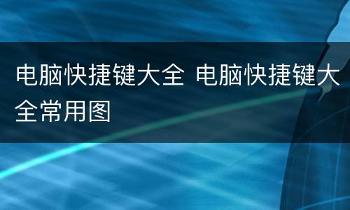 电脑快捷键大全 电脑快捷键大全常用图