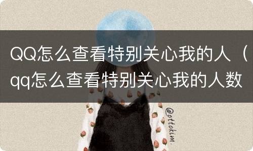 QQ怎么查看特别关心我的人（qq怎么查看特别关心我的人数）