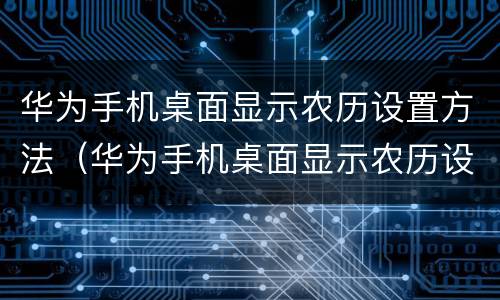 华为手机桌面显示农历设置方法（华为手机桌面显示农历设置方法图标）