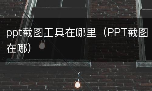 ppt截图工具在哪里（PPT截图在哪）