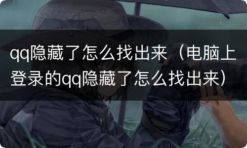 qq隐藏了怎么找出来（电脑上登录的qq隐藏了怎么找出来）