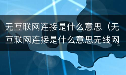 无互联网连接是什么意思（无互联网连接是什么意思无线网）