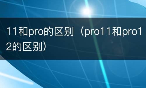11和pro的区别（pro11和pro12的区别）
