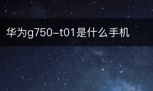 华为g750-t01是什么手机