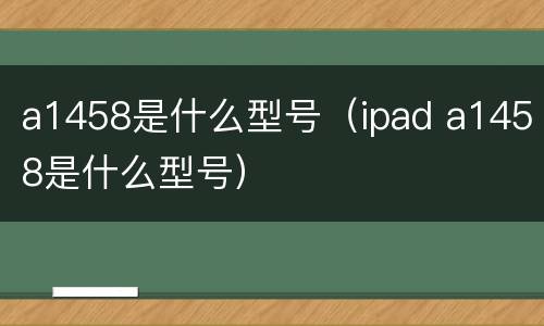 a1458是什么型号（ipad a1458是什么型号）
