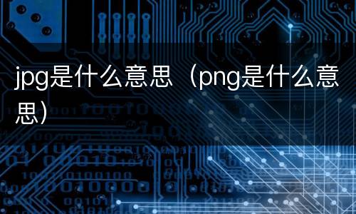 jpg是什么意思（png是什么意思）