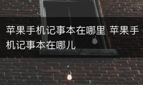 苹果手机记事本在哪里 苹果手机记事本在哪儿