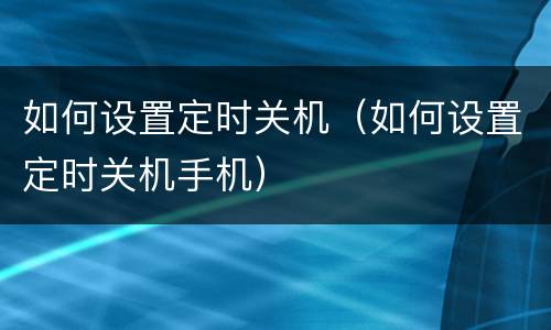 如何设置定时关机（如何设置定时关机手机）