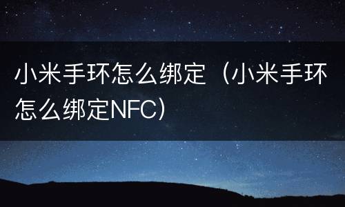 小米手环怎么绑定（小米手环怎么绑定NFC）
