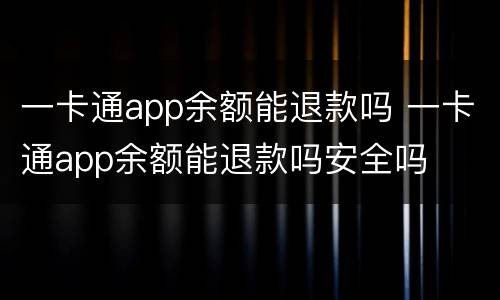 一卡通app余额能退款吗 一卡通app余额能退款吗安全吗