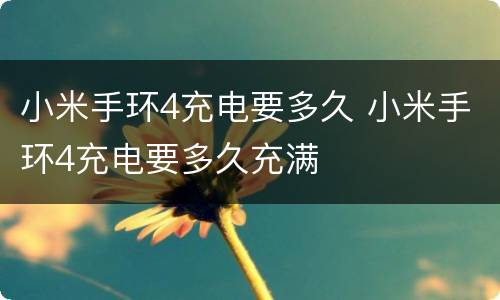 小米手环4充电要多久 小米手环4充电要多久充满