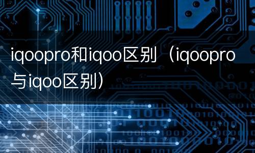 iqoopro和iqoo区别（iqoopro与iqoo区别）