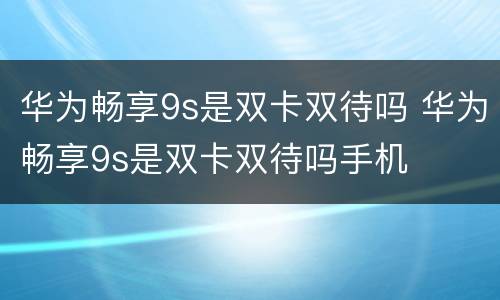 华为畅享9s是双卡双待吗 华为畅享9s是双卡双待吗手机