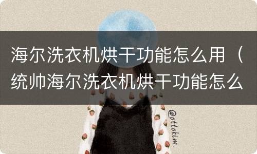 海尔洗衣机烘干功能怎么用（统帅海尔洗衣机烘干功能怎么用）