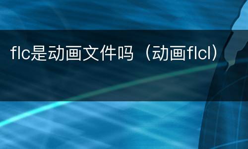 flc是动画文件吗（动画flcl）