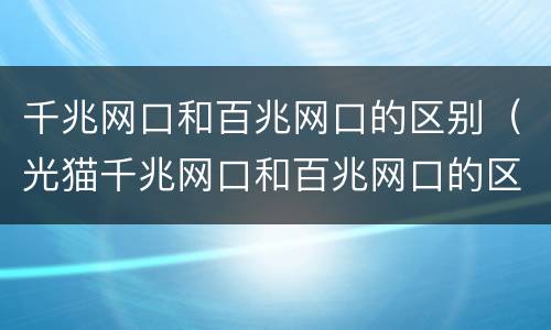 千兆网口和百兆网口的区别（光猫千兆网口和百兆网口的区别）