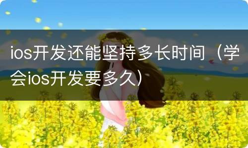 ios开发还能坚持多长时间（学会ios开发要多久）