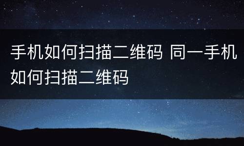 手机如何扫描二维码 同一手机如何扫描二维码