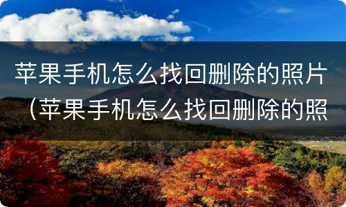 苹果手机怎么找回删除的照片（苹果手机怎么找回删除的照片?）