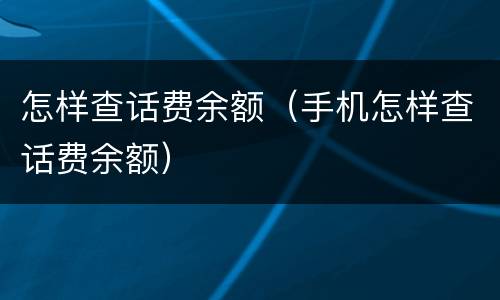 怎样查话费余额（手机怎样查话费余额）