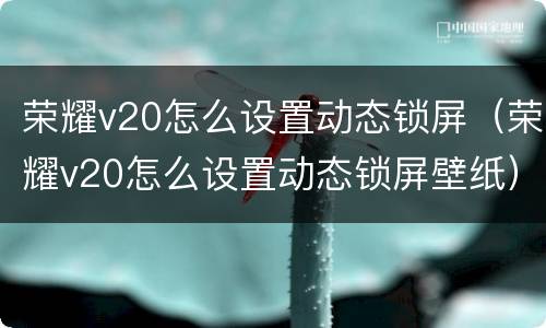 荣耀v20怎么设置动态锁屏（荣耀v20怎么设置动态锁屏壁纸）