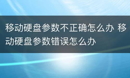 移动硬盘参数不正确怎么办 移动硬盘参数错误怎么办